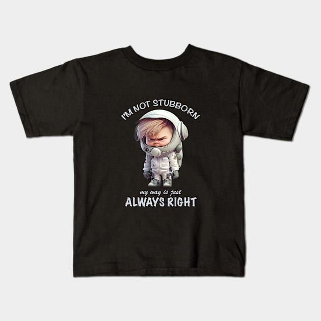 Character I'm Not Stubborn My Way Is Just Always Right Cute Adorable Funny Quote Kids T-Shirt by Cubebox